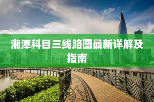 湘潭科目三線路圖最新詳解及指南