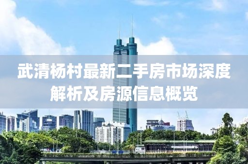 武清楊村最新二手房市場深度解析及房源信息概覽