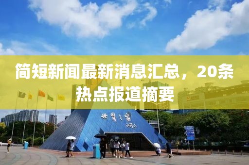 簡短新聞最新消息匯總，20條熱點報道摘要