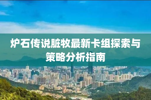 爐石傳說(shuō)臟牧最新卡組探索與策略分析指南