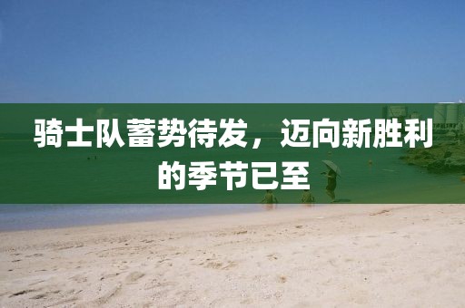 騎士隊(duì)蓄勢(shì)待發(fā)，邁向新勝利的季節(jié)已至