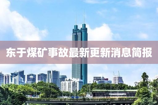東于煤礦事故最新更新消息簡(jiǎn)報(bào)