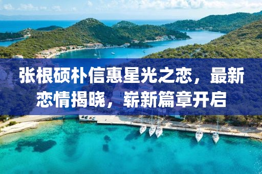 張根碩樸信惠星光之戀，最新戀情揭曉，嶄新篇章開啟