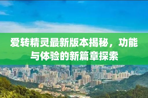 愛轉(zhuǎn)精靈最新版本揭秘，功能與體驗的新篇章探索