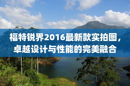 福特銳界2016最新款實(shí)拍圖，卓越設(shè)計(jì)與性能的完美融合
