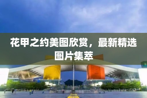 花甲之約美圖欣賞，最新精選圖片集萃