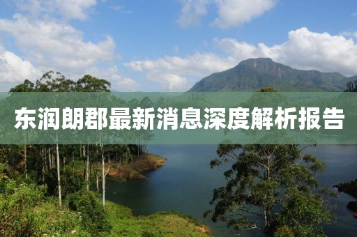 東潤(rùn)朗郡最新消息深度解析報(bào)告