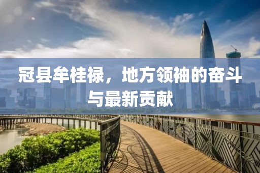 冠縣牟桂祿，地方領(lǐng)袖的奮斗與最新貢獻