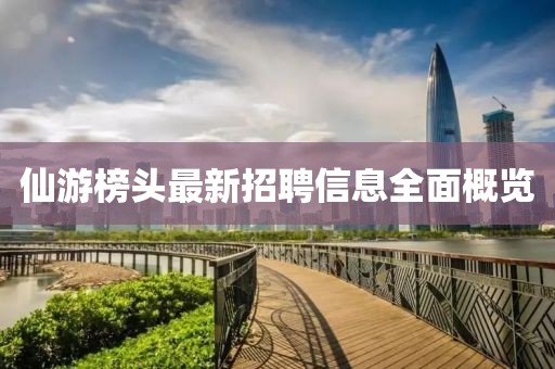 仙游榜頭最新招聘信息全面概覽