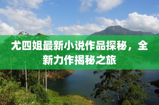 尤四姐最新小說作品探秘，全新力作揭秘之旅