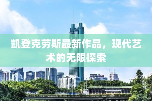 凱登克勞斯最新作品，現(xiàn)代藝術(shù)的無(wú)限探索