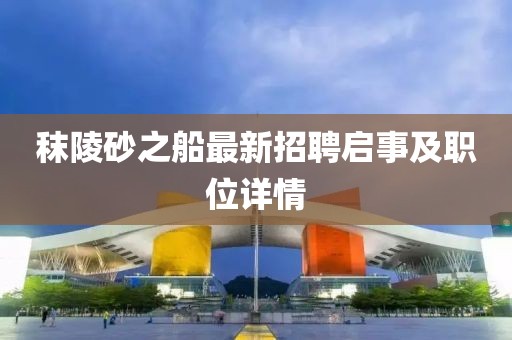 秣陵砂之船最新招聘啟事及職位詳情
