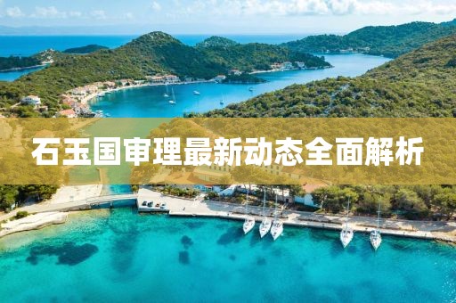 石玉國審理最新動態(tài)全面解析