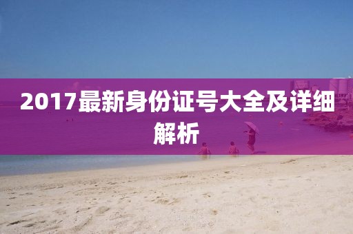 2017最新身份證號大全及詳細(xì)解析