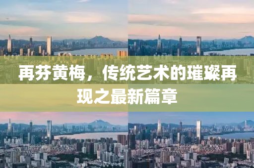 再芬黃梅，傳統(tǒng)藝術(shù)的璀璨再現(xiàn)之最新篇章