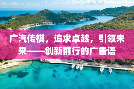 廣汽傳祺，追求卓越，引領(lǐng)未來——創(chuàng)新前行的廣告語