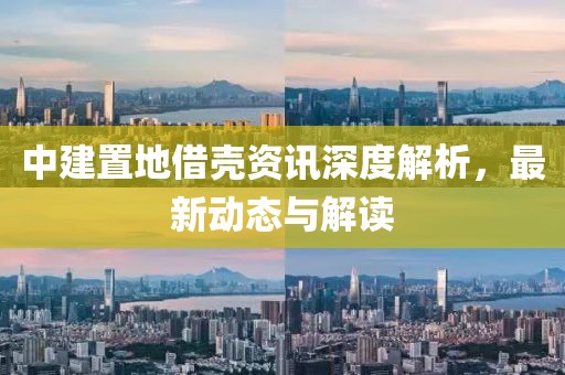 中建置地借殼資訊深度解析，最新動(dòng)態(tài)與解讀