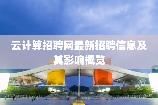 云計算招聘網(wǎng)最新招聘信息及其影響概覽