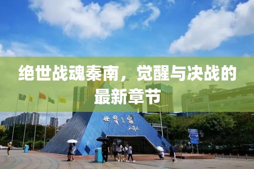 絕世戰(zhàn)魂秦南，覺醒與決戰(zhàn)的最新章節(jié)