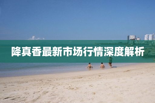 降真香最新市場行情深度解析