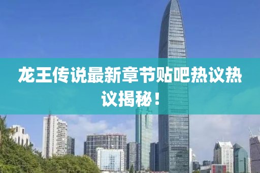 龍王傳說最新章節(jié)貼吧熱議熱議揭秘！