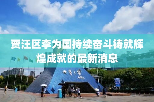 賈汪區(qū)李為國持續(xù)奮斗鑄就輝煌成就的最新消息