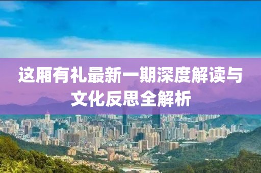 這廂有禮最新一期深度解讀與文化反思全解析
