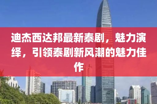 迪杰西達(dá)邦最新泰劇，魅力演繹，引領(lǐng)泰劇新風(fēng)潮的魅力佳作