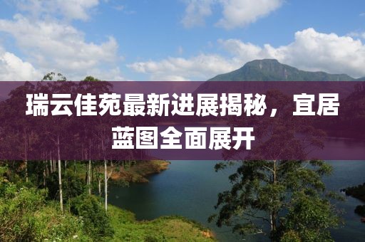 瑞云佳苑最新進(jìn)展揭秘，宜居藍(lán)圖全面展開(kāi)