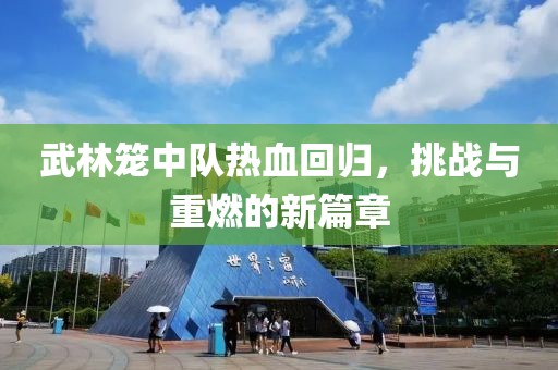 武林籠中隊熱血回歸，挑戰(zhàn)與重燃的新篇章
