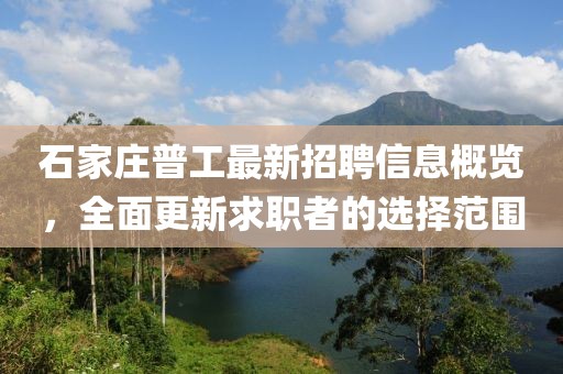 石家莊普工最新招聘信息概覽，全面更新求職者的選擇范圍