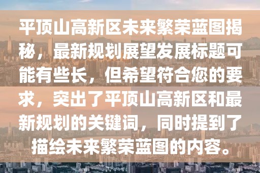 平頂山高新區(qū)未來繁榮藍(lán)圖揭秘，最新規(guī)劃展望發(fā)展標(biāo)題可能有些長，但希望符合您的要求，突出了平頂山高新區(qū)和最新規(guī)劃的關(guān)鍵詞，同時提到了描繪未來繁榮藍(lán)圖的內(nèi)容。