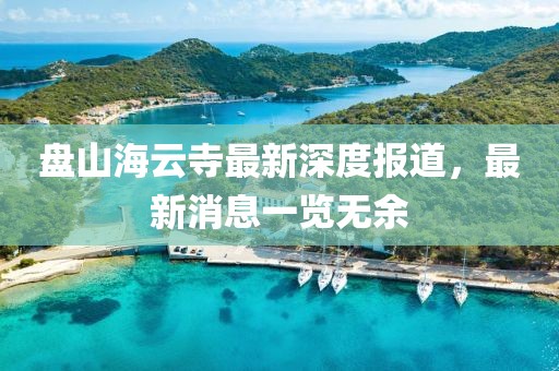 盤山海云寺最新深度報(bào)道，最新消息一覽無余