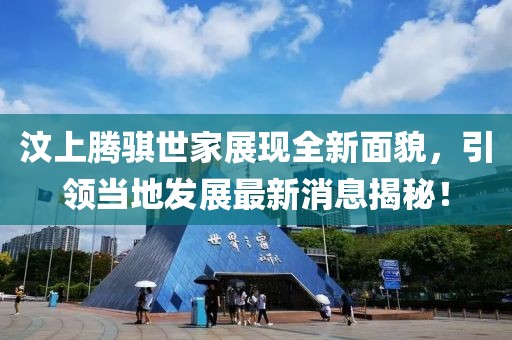 汶上騰騏世家展現(xiàn)全新面貌，引領(lǐng)當(dāng)?shù)匕l(fā)展最新消息揭秘！