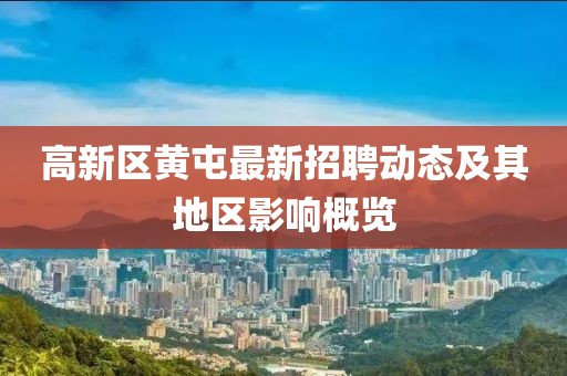 高新區(qū)黃屯最新招聘動(dòng)態(tài)及其地區(qū)影響概覽