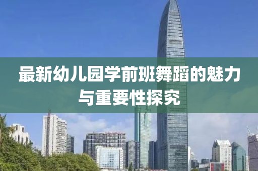 最新幼兒園學前班舞蹈的魅力與重要性探究