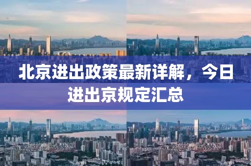 北京進(jìn)出政策最新詳解，今日進(jìn)出京規(guī)定匯總