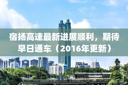宿揚高速最新進展順利，期待早日通車（2016年更新）