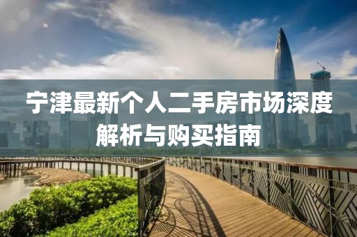 寧津最新個(gè)人二手房市場(chǎng)深度解析與購(gòu)買(mǎi)指南