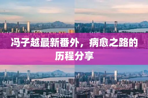 馮子越最新番外，病愈之路的歷程分享