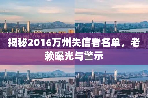 揭秘2016萬(wàn)州失信者名單，老賴曝光與警示