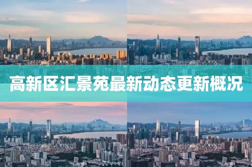 高新區(qū)匯景苑最新動(dòng)態(tài)更新概況