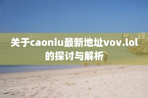 關(guān)于caoniu最新地址vov.lol的探討與解析