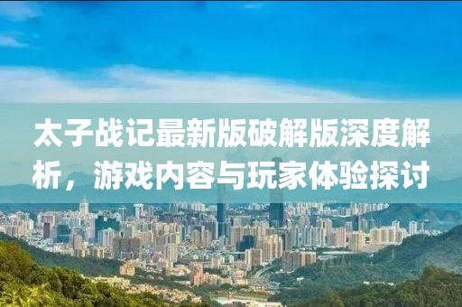 太子戰(zhàn)記最新版破解版深度解析，游戲內(nèi)容與玩家體驗(yàn)探討