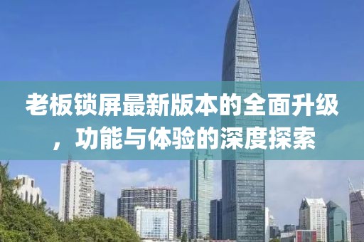 老板鎖屏最新版本的全面升級(jí)，功能與體驗(yàn)的深度探索