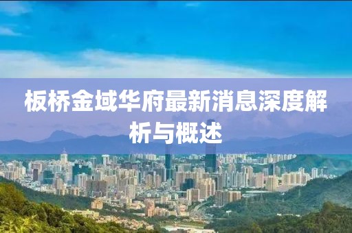 板橋金域華府最新消息深度解析與概述