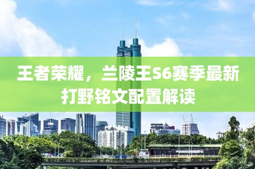 王者榮耀，蘭陵王S6賽季最新打野銘文配置解讀