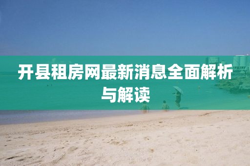 開縣租房網(wǎng)最新消息全面解析與解讀