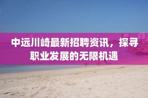 中遠(yuǎn)川崎最新招聘資訊，探尋職業(yè)發(fā)展的無限機(jī)遇