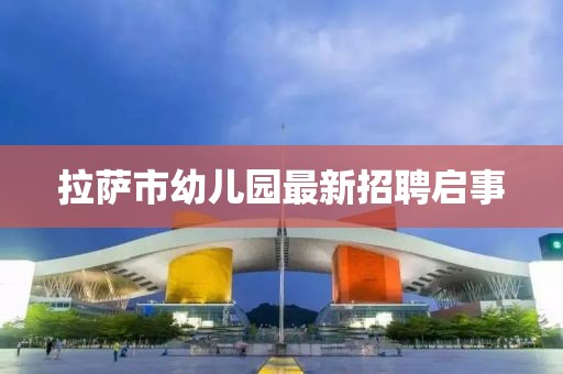 拉薩市幼兒園最新招聘啟事